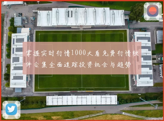 掌握实时行情1000大看免费行情软件合集全面追踪投资机会与趋势