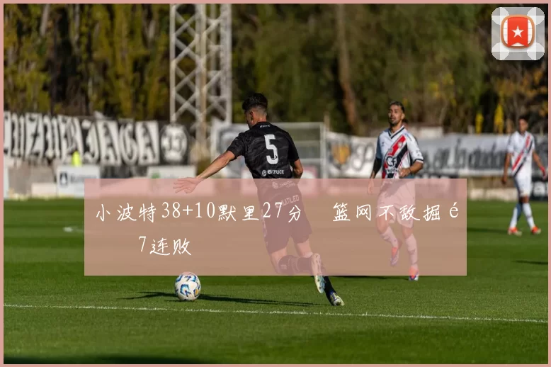 小波特38+10默里27分 篮网不敌掘金7连败