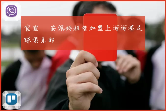 官宣 •安佩姆租借加盟上海海港足球俱乐部