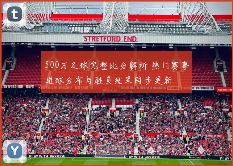 500万足球完整比分解析 热门赛事进球分布与胜负结果同步更新