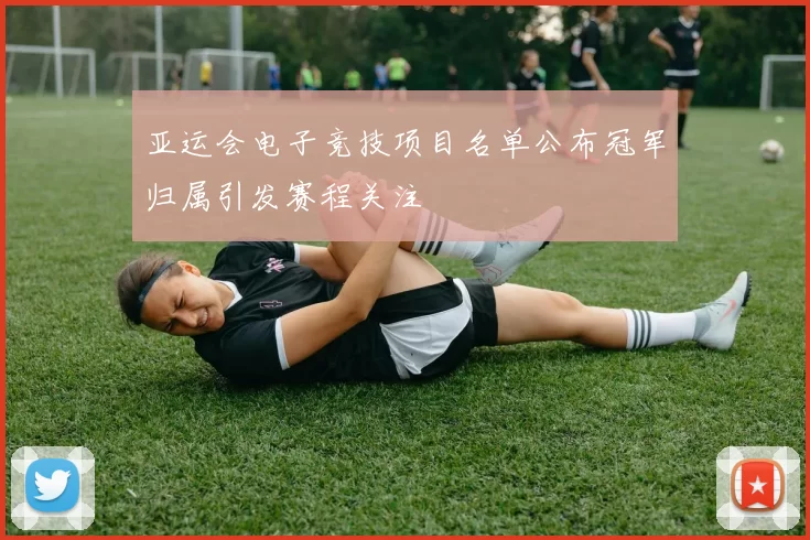 亚运会电子竞技项目名单公布冠军归属引发赛程关注