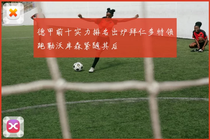 德甲前十实力排名出炉拜仁多特领跑勒沃库森紧随其后