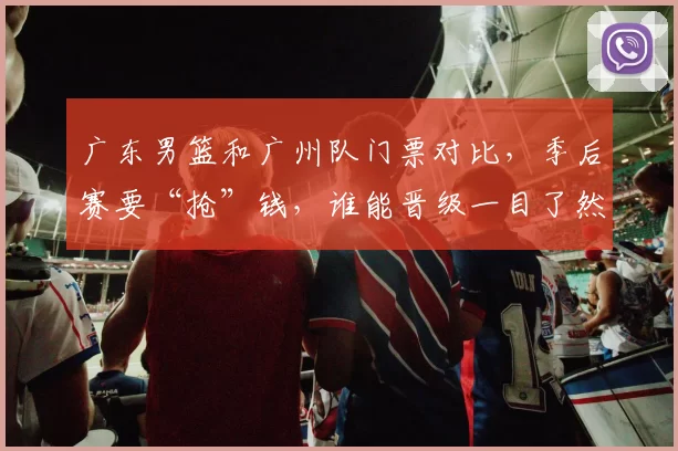 广东男篮和广州队门票对比，季后赛要“抢”钱，谁能晋级一目了然