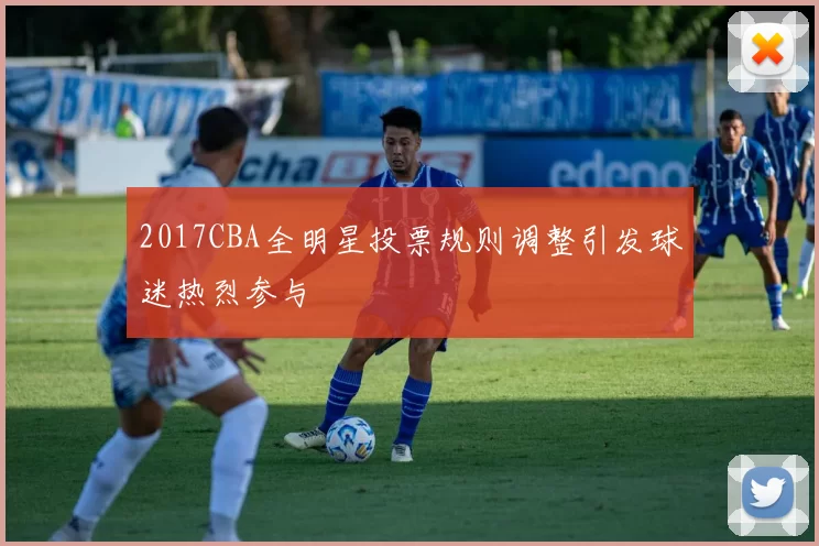 2017CBA全明星投票规则调整引发球迷热烈参与