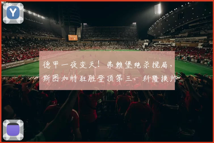 德甲一夜变天！弗赖堡绝杀搅局，斯图加特狂胜登顶第三，科隆换帅如换刀逃离降级区！_比赛_云达不莱梅_欧冠