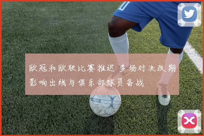 欧冠和欧联比赛推迟 多场对决改期影响出线与俱乐部球员备战