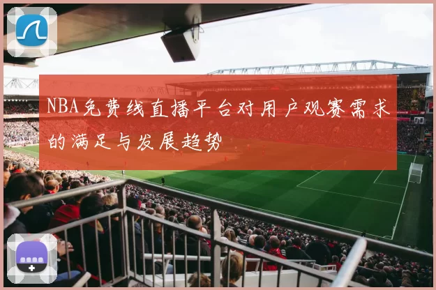 NBA免费线直播平台对用户观赛需求的满足与发展趋势