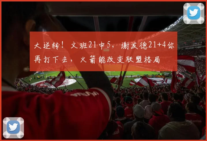 大逆转!文班21中5,谢泼德21+4你再打下去,火箭能改变联盟格局