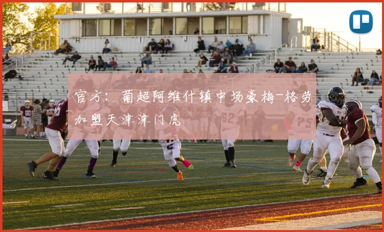 官方:葡超阿维什镇中场豪梅-格劳加盟天津津门虎