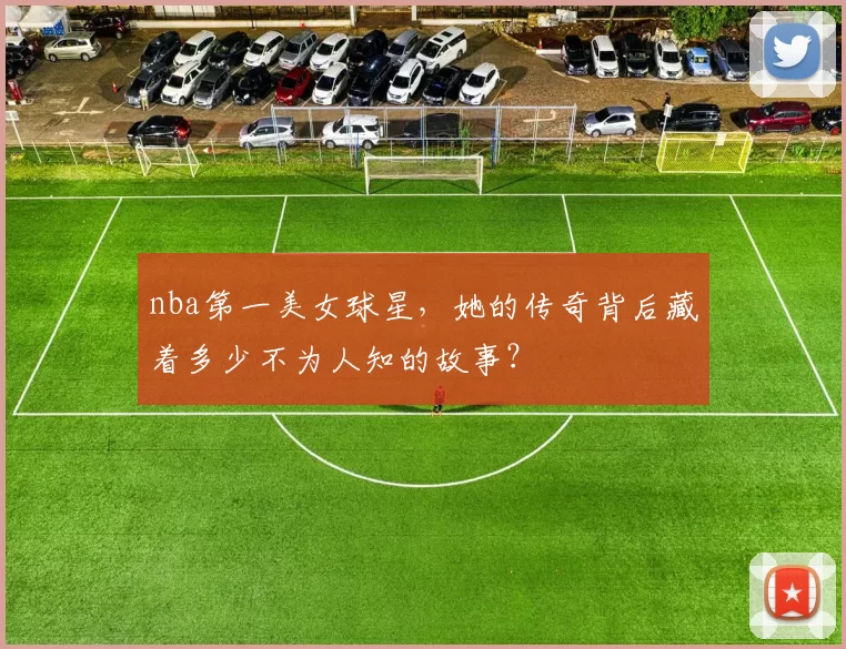nba第一美女球星,她的传奇背后藏着多少不为人知的故事?