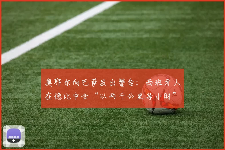 奥耶尔向巴萨发出警告：西班牙人在德比中会“以两千公里每小时”狂奔