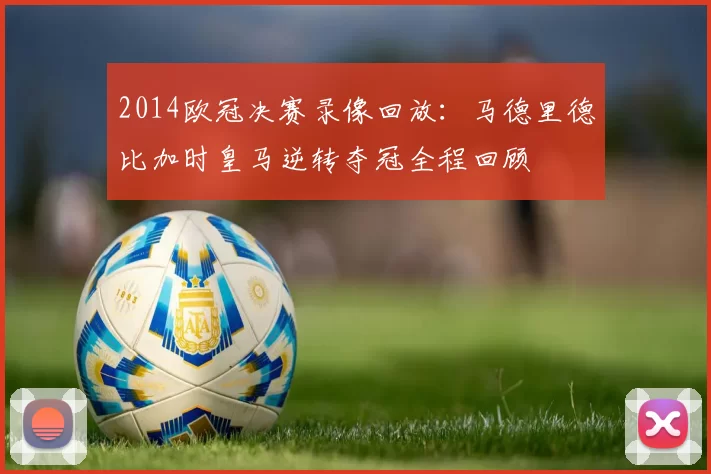 2014欧冠决赛录像回放：马德里德比加时皇马逆转夺冠全程回顾