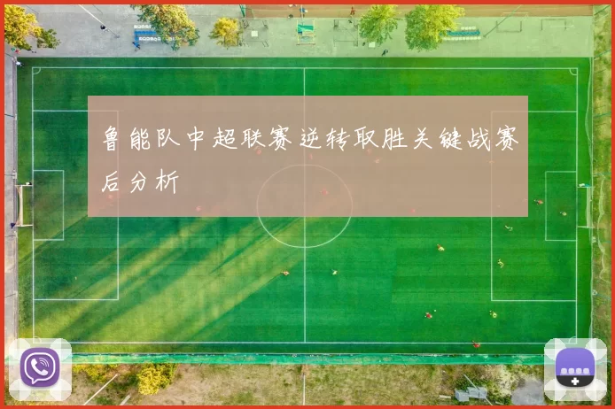 鲁能队中超联赛逆转取胜关键战赛后分析