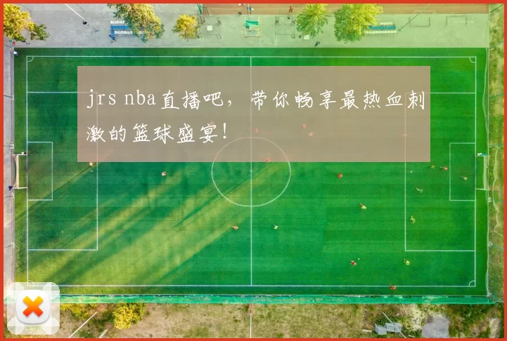 jrs nba直播吧,带你畅享最热血刺激的篮球盛宴!