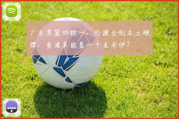 广东男篮四缺一，外援全倒本土硬撑，重建真能靠一个麦考伊？