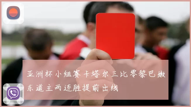 亚洲杯小组赛卡塔尔三比零黎巴嫩东道主两连胜提前出线