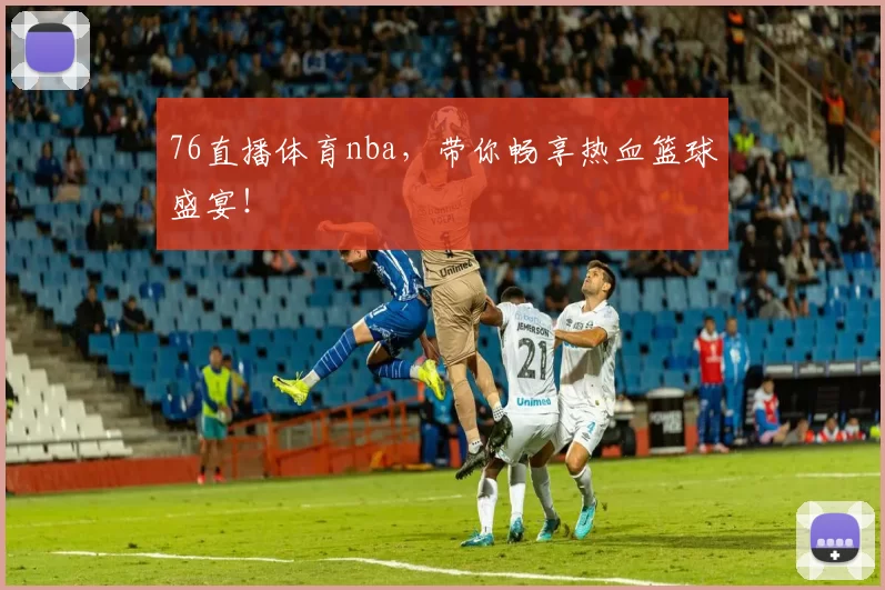 76直播体育nba,带你畅享热血篮球盛宴!