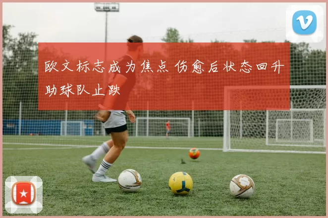 欧文标志成为焦点 伤愈后状态回升助球队止跌