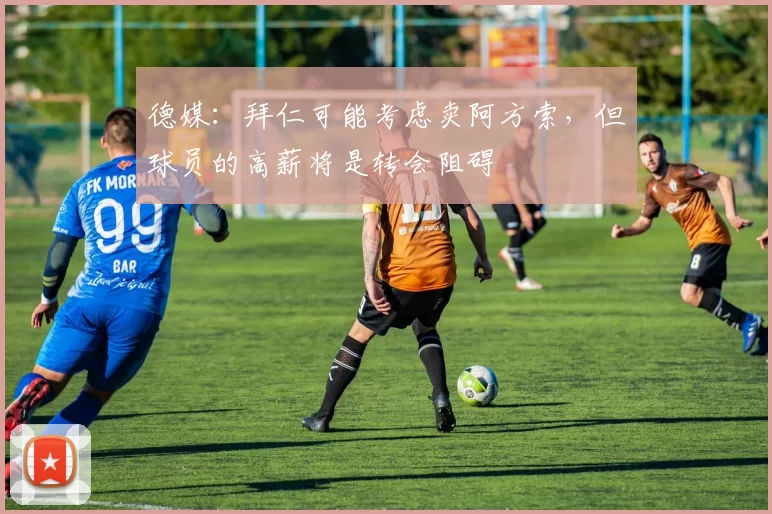 德媒：拜仁可能考虑卖阿方索，但球员的高薪将是转会阻碍