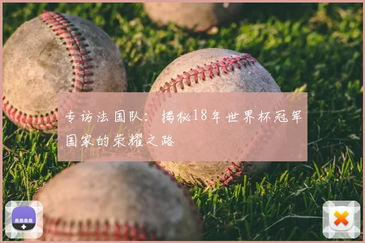 专访法国队：揭秘18年世界杯冠军国家的荣耀之路