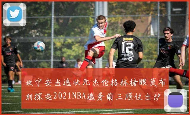 坎宁安当选状元杰伦格林榜眼莫布利探花2021NBA选秀前三顺位出炉