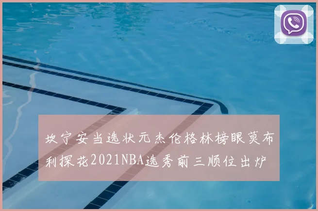 坎宁安当选状元杰伦格林榜眼莫布利探花2021NBA选秀前三顺位出炉