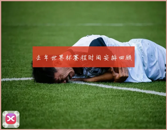 去年世界杯赛程时间安排回顾
