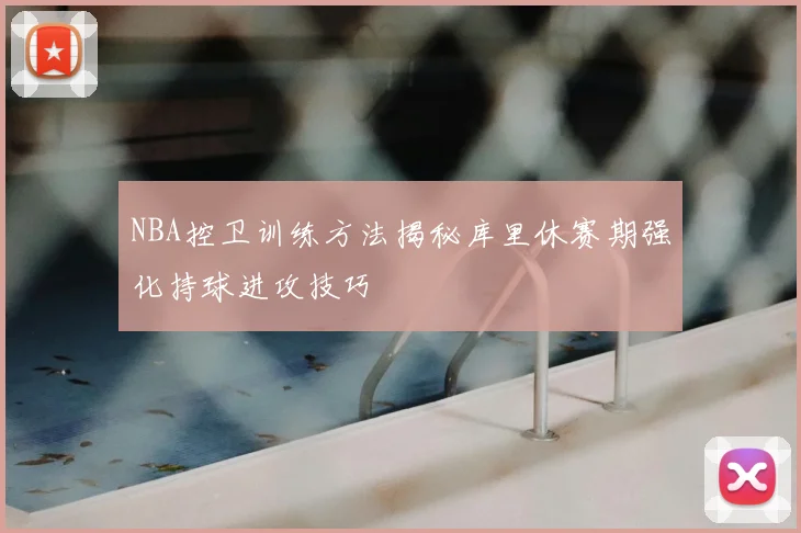 NBA控卫训练方法揭秘库里休赛期强化持球进攻技巧