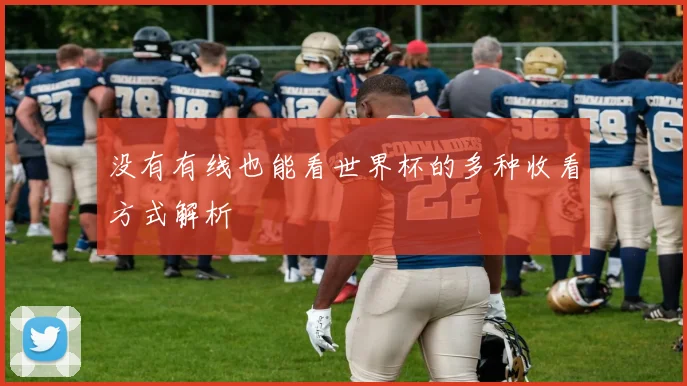 没有有线也能看世界杯的多种收看方式解析