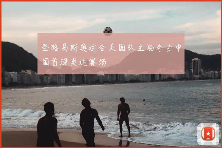 圣路易斯奥运会美国队主场夺金中国首现奥运赛场
