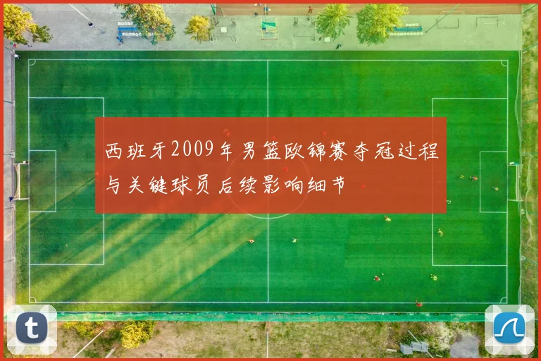 西班牙2009年男篮欧锦赛夺冠过程与关键球员后续影响细节