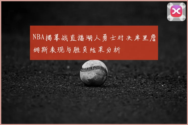 NBA揭幕战直播湖人勇士对决库里詹姆斯表现与胜负结果分析