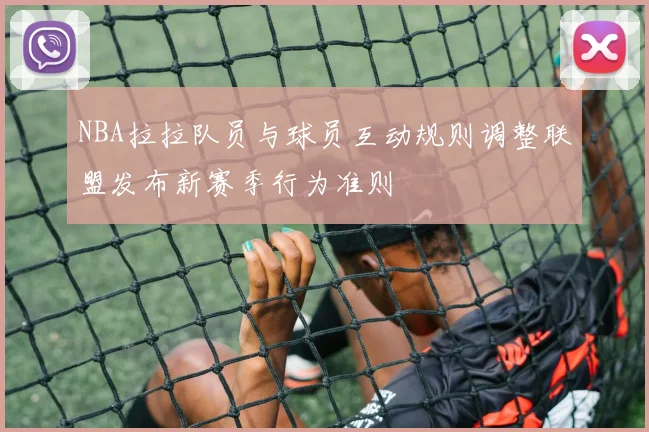 NBA拉拉队员与球员互动规则调整联盟发布新赛季行为准则